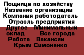 Пощница по хозяйству › Название организации ­ Компания-работодатель › Отрасль предприятия ­ Другое › Минимальный оклад ­ 1 - Все города Работа » Вакансии   . Крым,Симоненко